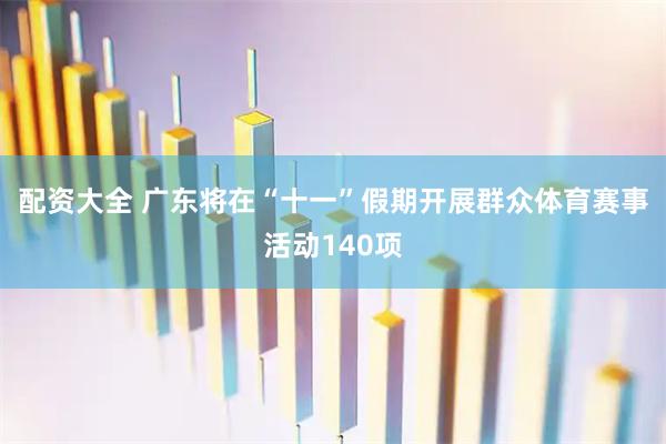 配资大全 广东将在“十一”假期开展群众体育赛事活动140项